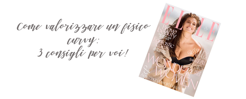 Come valorizzare un fisico curvy: 3 consigli per voi!